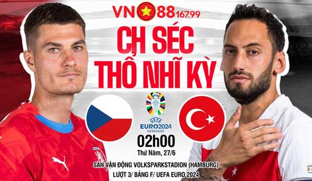 CH Séc vs Thổ Nhĩ Kỳ (2h, 27/6) Bảng F - Euro 2024