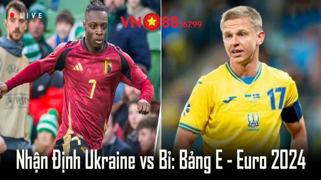 Nhận định trận đấu Ukraine vs Bỉ - Bảng E, lượt 3 - Euro 2024